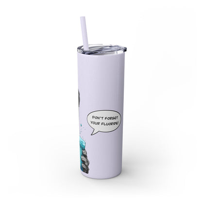 Skinny Tumbler with Straw, 20oz “Don’t forget your fluoride”